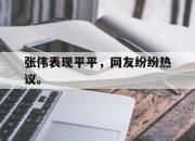 IM电竞娱乐平台-张伟表现平平，网友纷纷热议。
