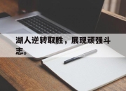 中国电子竞技游戏综合-湖人逆转取胜，展现顽强斗志。