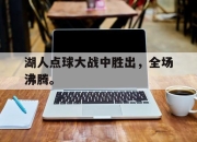 IM电竞娱乐平台-湖人点球大战中胜出，全场沸腾。