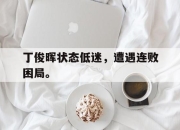 IM电竞娱乐平台-丁俊晖状态低迷，遭遇连败困局。