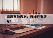 IM电竞欧洲杯-李娜赛前表态：目标只有冠军！