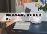 中国电子竞技游戏综合-国足赛事延期，官方发布通告。