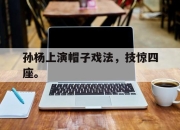 IM电竞娱乐平台-孙杨上演帽子戏法，技惊四座。