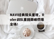 IM电竞欧洲杯-NAVI经典镜头重现，Ruler战队重回巅峰燃爆全场！