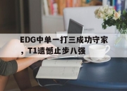 IM电竞欧洲杯-EDG中单一打三成功守家，T1遗憾止步八强