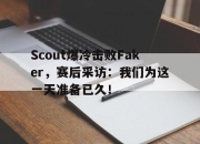 IM电竞欧洲杯-Scout爆冷击败Faker，赛后采访：我们为这一天准备已久！