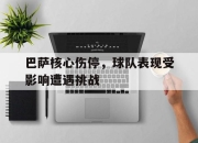 IM电竞欧洲杯-巴萨核心伤停，球队表现受影响遭遇挑战