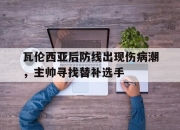 IM电竞欧洲杯-瓦伦西亚后防线出现伤病潮，主帅寻找替补选手