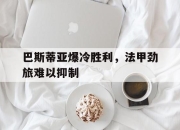 中国电子竞技游戏综合-巴斯蒂亚爆冷胜利，法甲劲旅难以抑制