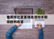 IM电竞欧洲杯-雷恩特比亚客场击溃对手取得胜利收官