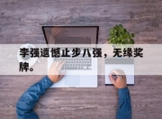 IM电竞娱乐平台-李强遗憾止步八强，无缘奖牌。