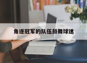 中国电子竞技游戏综合-角逐冠军的队伍鼓舞球迷