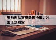 IM电竞欧洲杯-奥地利队赛场表现抢眼，冲击全运冠军