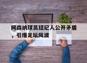 中国电子竞技游戏综合-阿森纳球员经纪人公开矛盾，引爆足坛风波