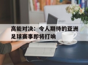 IM电竞欧洲杯-高能对决：令人期待的亚洲足球赛事即将打响