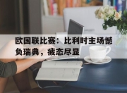 IM电竞娱乐平台-欧国联比赛：比利时主场憾负瑞典，疲态尽显