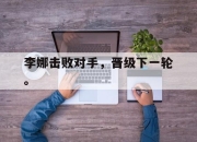 中国电子竞技游戏综合-李娜击败对手，晋级下一轮。