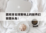 IM电竞娱乐平台-西班牙足球赛场上的新秀们崭露头角！