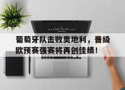 IM电竞欧洲杯-葡萄牙队击败奥地利，晋级欧预赛强赛将再创佳绩！