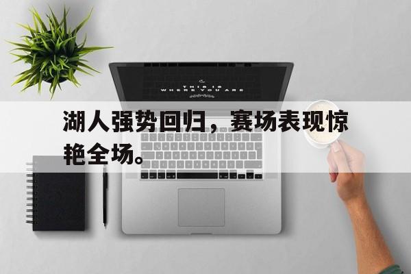 湖人强势回归，赛场表现惊艳全场。