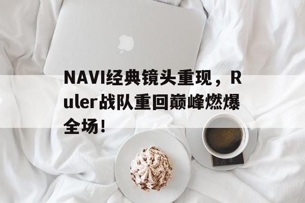 NAVI经典镜头重现，Ruler战队重回巅峰燃爆全场！