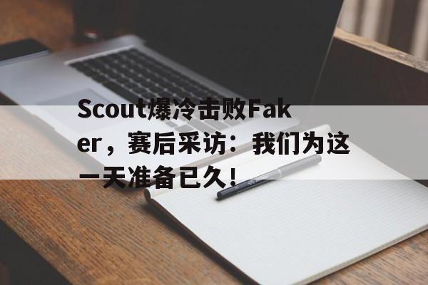 Scout爆冷击败Faker，赛后采访：我们为这一天准备已久！