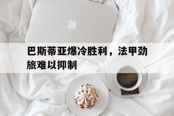 巴斯蒂亚爆冷胜利，法甲劲旅难以抑制
