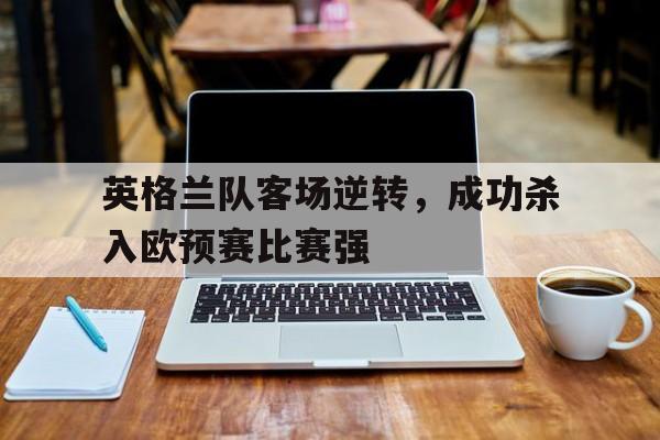 英格兰队客场逆转，成功杀入欧预赛比赛强