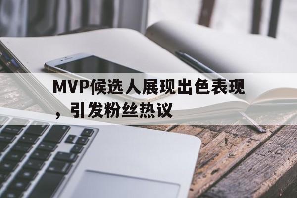 MVP候选人展现出色表现，引发粉丝热议