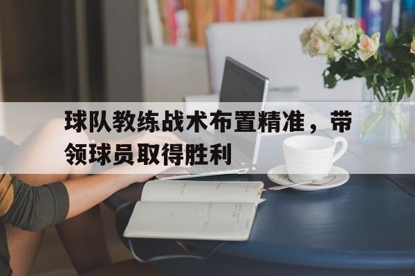 球队教练战术布置精准，带领球员取得胜利