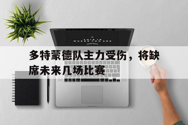 多特蒙德队主力受伤，将缺席未来几场比赛